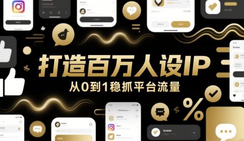 打造百万人设IP，从0到1稳抓平台流量-鑫梵淘