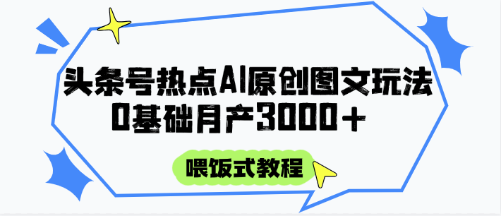 头条号热点AI图文攻略，喂饭式教程+0基础月产3000+-鑫梵淘