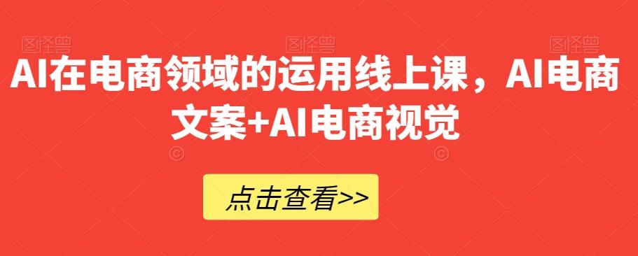 AI在电商领域的运用线上课，​AI电商文案+AI电商视觉-鑫梵淘