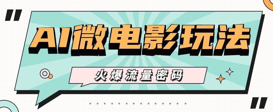 最近爆火的AI微电影玩法，零门槛新手也能制作原创作品，多种变现方式【视频+工具】-鑫梵淘