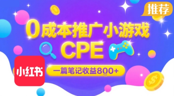 0成本小红书笔记推广小游戏CPE，一篇笔记收益8张+大厂稳定，抓紧冲!-鑫梵淘