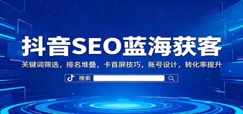 抖音SEO蓝海获客：关键词筛选，排名堆叠，卡首屏技巧，账号设计，转化率提升-鑫梵淘