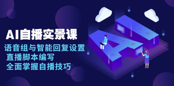 AI 自播 实景课：语音组与智能回复设置, 直播脚本编写, 全面掌握自播技巧-鑫梵淘