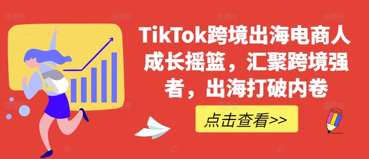TikTok跨境出海电商人成长摇篮，汇聚跨境强者，出海打破内卷-鑫梵淘