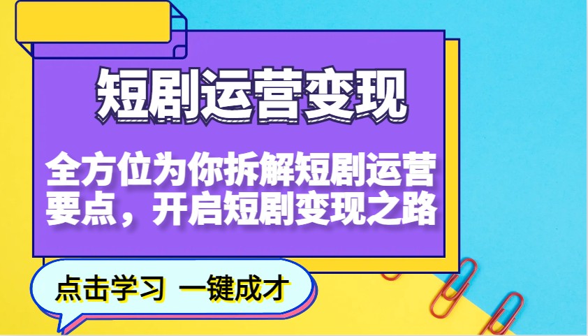 短剧运营变现，全方位为你拆解短剧运营要点，开启短剧变现之路-鑫梵淘