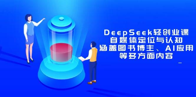 （14648期）DeepSeek轻创业课：自媒体定位与认知，涵盖图书博主、AI应用等多方面内容-鑫梵淘