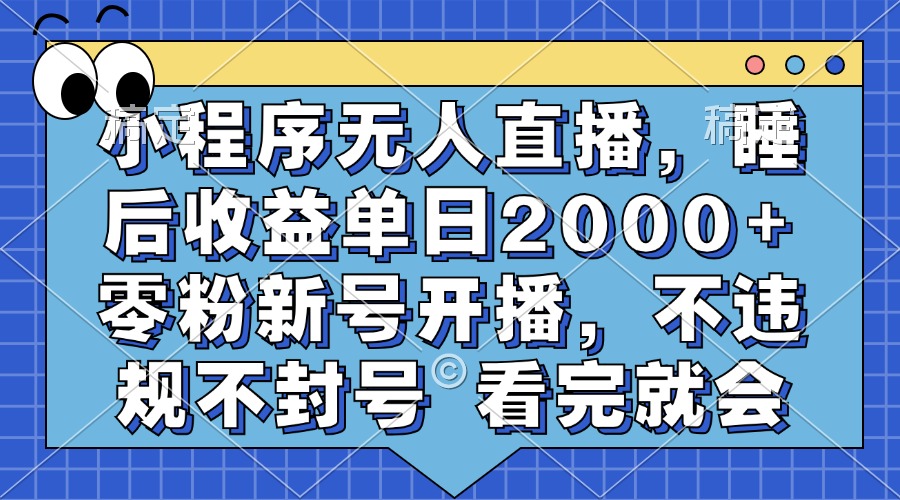 小程序无人直播，睡后收益单日2000+ 零粉新号开播，不违规不封号 看完就会-鑫梵淘