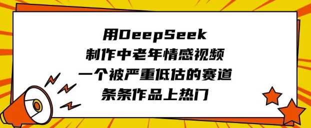 用DeepSeek制作中老年情感视频，一个被严重低估的赛道，条条作品上热门-鑫梵淘