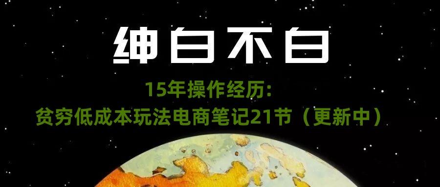 绅白不白·15年操作经历：贫穷低成本玩法电商笔记21节（1107日更新）-鑫梵淘