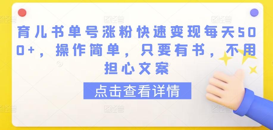 育儿书单号涨粉快速变现每天500+，操作简单，只要有书，不用担心文案【揭秘】-鑫梵淘