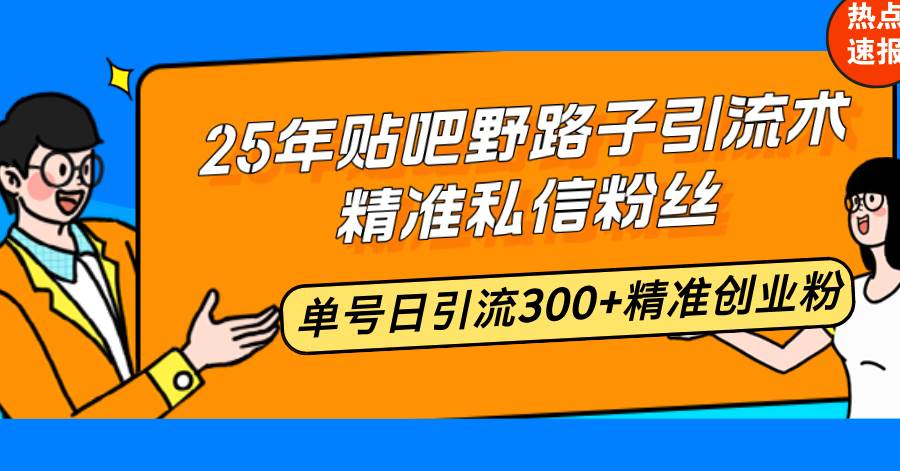 （14082期）25年贴吧野路子引流术，精准私信粉丝，单号日引流300+精准创业粉-鑫梵淘