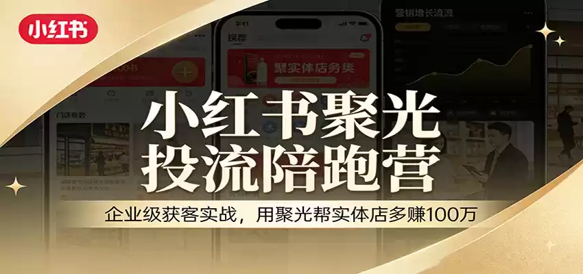 小红书聚光投流陪跑营：企业级获客实战，用聚光帮实体店多赚100万-鑫梵淘