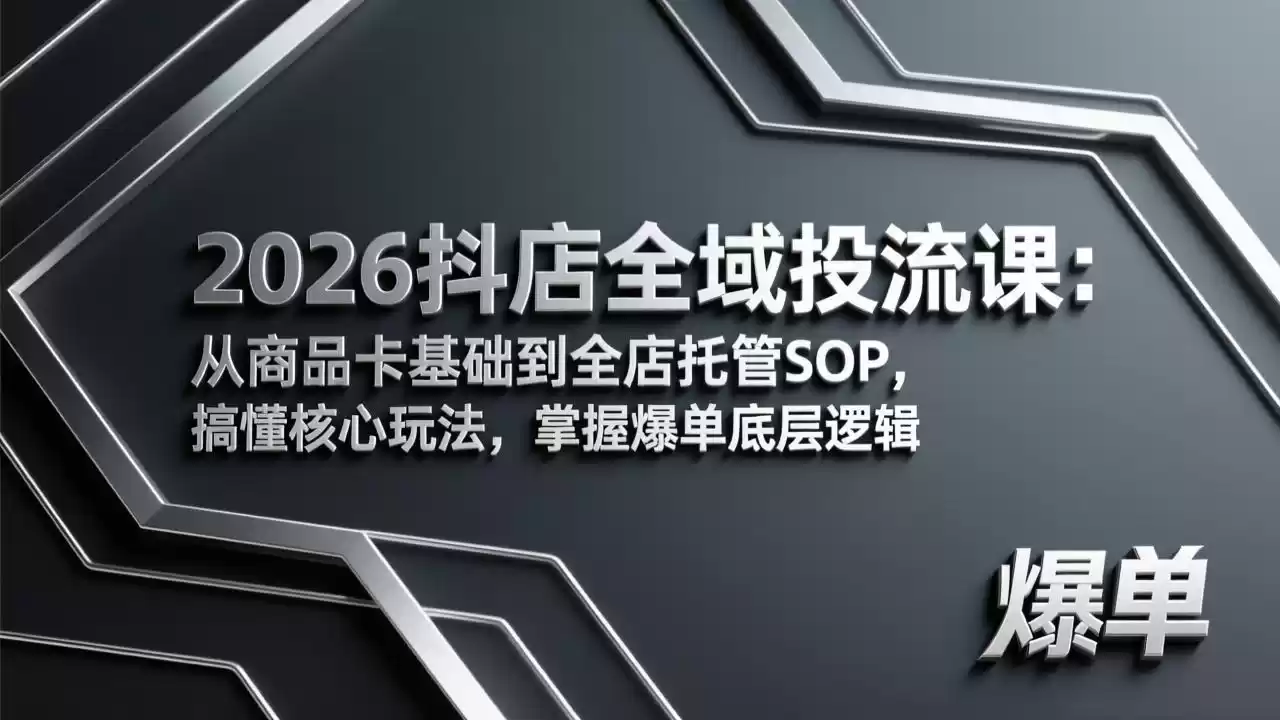 2026抖店全域投流课：从商品卡基础到全店托管SOP，搞懂核心玩法，掌握爆单底层逻辑-鑫梵淘