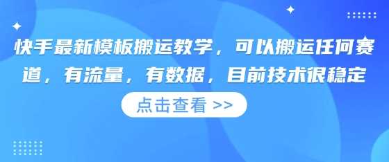 快手最新模板搬运教学，可以搬运任何赛道，有流量，有数据，目前技术很稳定-鑫梵淘