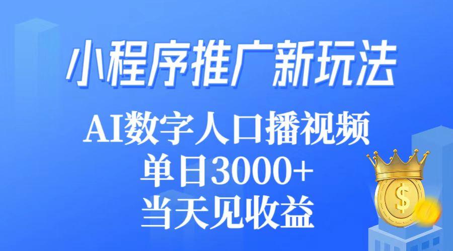 (9465期)小程序推广新玩法，AI数字人口播视频，单日3000+，当天见收益-鑫梵淘