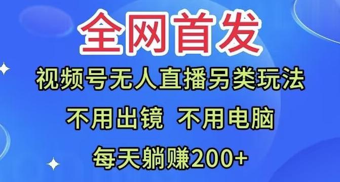 全网首发：视频号无人直播另类玩法，无需电脑，每天躺赚200+-鑫梵淘