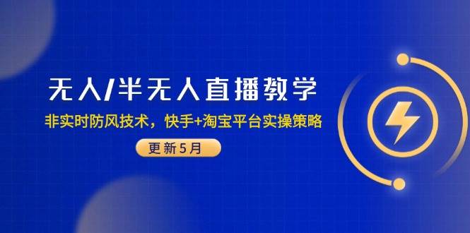 （14809期）无人/半无人直播教学：非实时防风技术，快手+淘宝平台实操策略（更新5月）-鑫梵淘