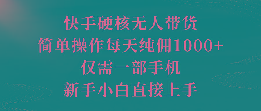 (9861期)快手硬核无人带货，简单操作每天纯佣1000+,仅需一部手机，新手小白直接上手-鑫梵淘