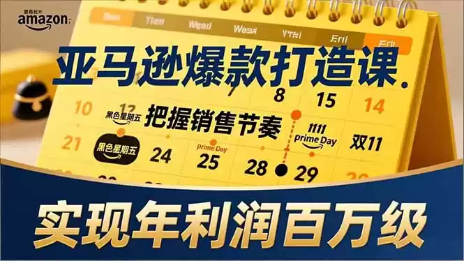 亚马逊爆款打造课，大促节点、全年规划、淡旺季打法，把握销售节奏，实现年利润百万级-鑫梵淘