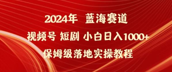 2024年视频号短剧新玩法小白日入1000+保姆级落地实操教程【揭秘】-鑫梵淘