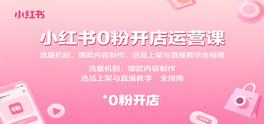 小红书0粉开店运营课：流量机制、爆款内容制作、选品上架与直播教学全指南-鑫梵淘