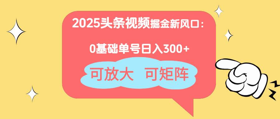（14460期）2025头条视频掘金新风口：0基础日入300+，可放大，可矩阵-鑫梵淘