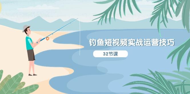 钓鱼短视频实战运营技巧，系统性讲解定位ip策划  能听懂，能落地，能实操-鑫梵淘