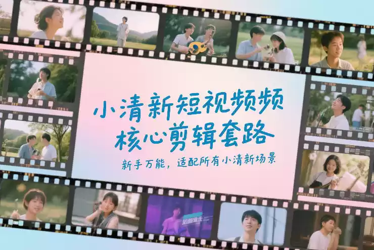 小清新短视频核心剪辑套路，新手万能，适配所有小清新场景-鑫梵淘