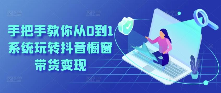 手把手教你从0到1系统玩转抖音橱窗带货变现-鑫梵淘