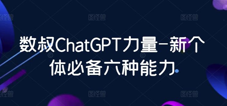 数叔ChatGPT力量-新个体必备六种能力-鑫梵淘