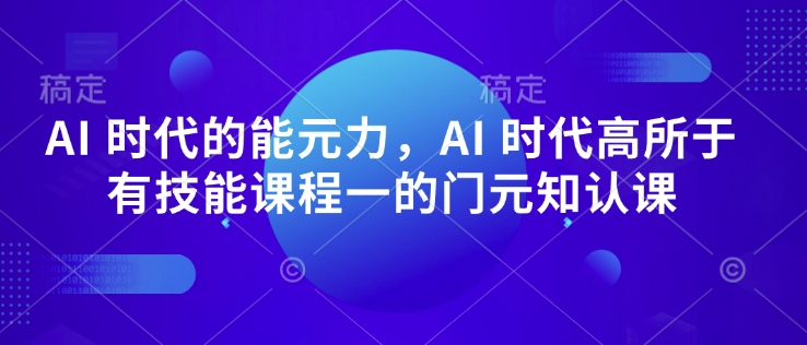 AI 时代的‮能元‬力，AI 时代高‮所于‬有技能课程‮一的‬门元‮知认‬课-鑫梵淘