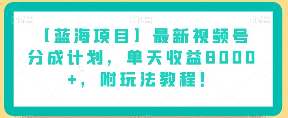 【蓝海项目】最新视频号分成计划，单天收益8000+，附玩法教程！-鑫梵淘