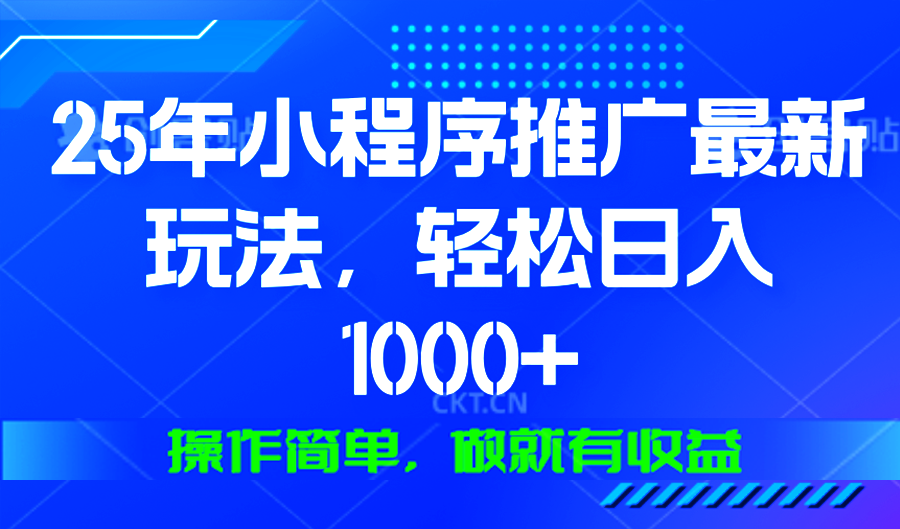 25年微信小程序推广最新玩法，轻松日入1000+，操作简单 做就有收益-鑫梵淘