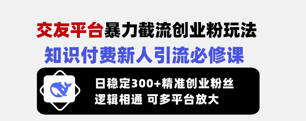 （14432期）交友平台暴力截流创业粉玩法，知识付费新人引流必修课，日稳定300+精准…-鑫梵淘