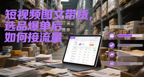 短视频图文带货，选品爆单后如何接流量-鑫梵淘