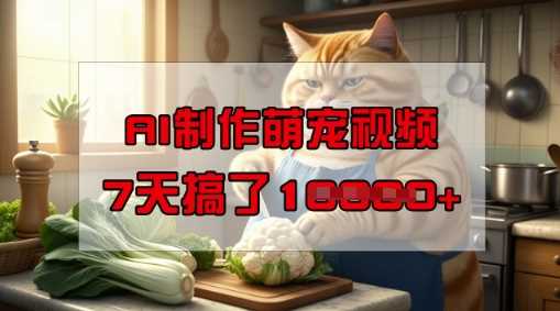 靠AI制作萌宠视频，操作简单门槛低，有手机就行，7天搞了1W-鑫梵淘