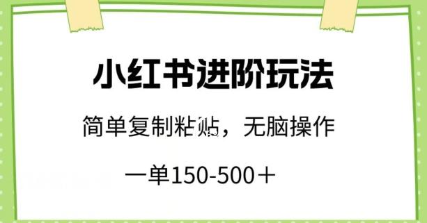 小红书进阶玩法，一单150-500+，简单复制粘贴，小白也能轻松上手【揭秘】-鑫梵淘