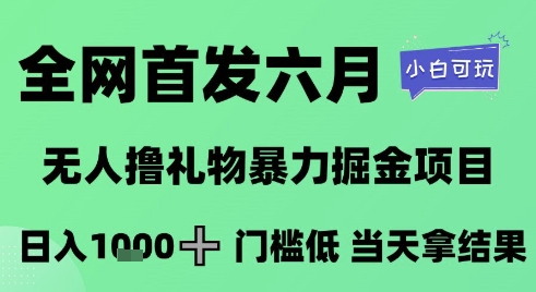 全网首发六月，无人撸礼物暴力掘金项目，日入1K+门槛低，当天拿结果，小白可玩【揭秘】-鑫梵淘