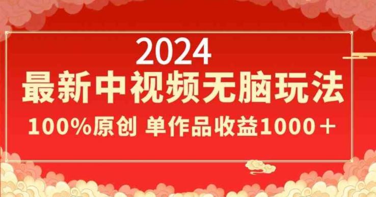 2024最新中视频无脑玩法，作品制作简单，100%原创，单作品收益1000＋【揭秘】-鑫梵淘