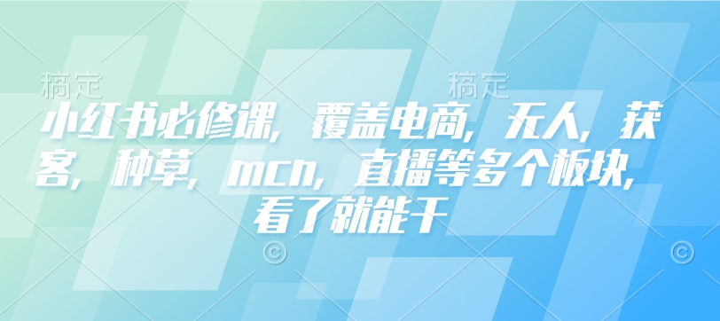 小红书必修课，覆盖电商，无人，获客，种草，mcn，直播等多个板块，看了就能干-鑫梵淘