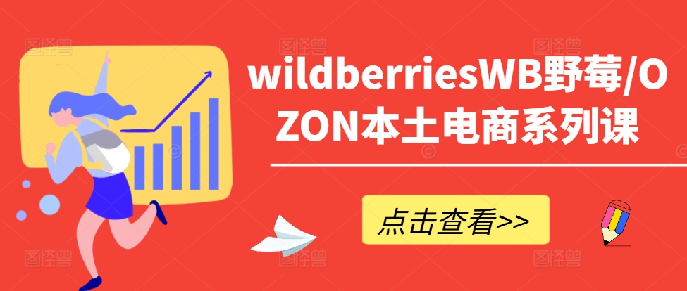 wildberriesWB野莓/OZON本土电商系列课，掌握WB产品优化，出单技巧和订单处理等-鑫梵淘