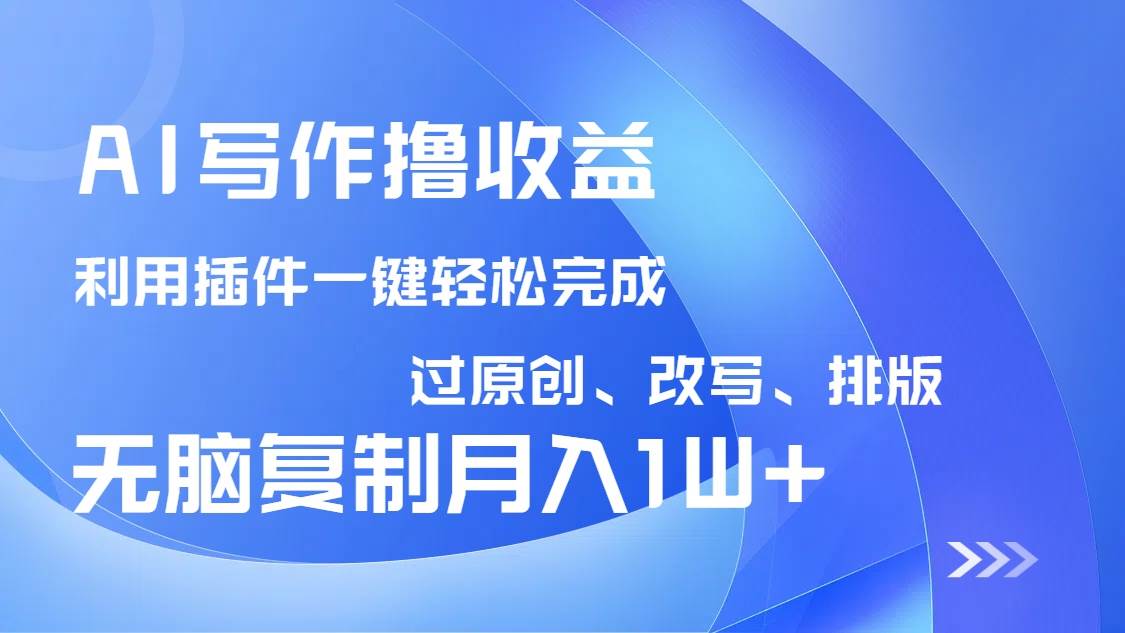 （14563期）AI写作撸收益，利用插件改写排版100%过原创，小白无脑复制粘贴月入10000+-鑫梵淘