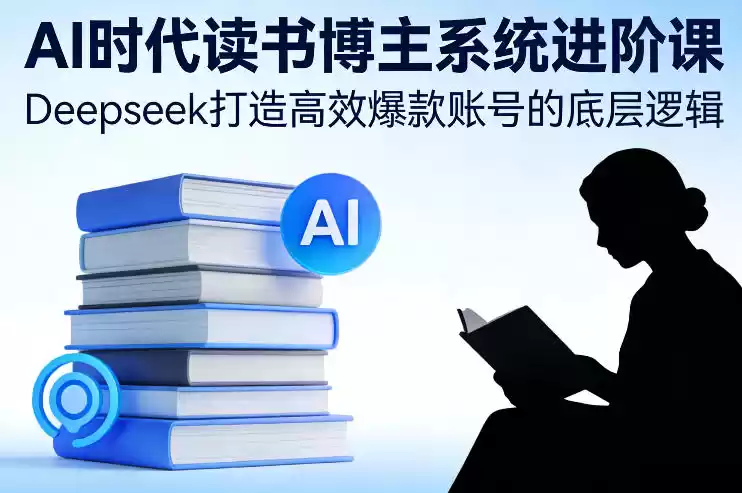 AI时代读书博主系统进阶课，Deepseek打造高效爆款账号的底层逻辑-鑫梵淘