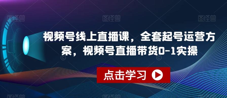 视频号线上直播课，全套起号运营方案，视频号直播带货0-1实操-鑫梵淘