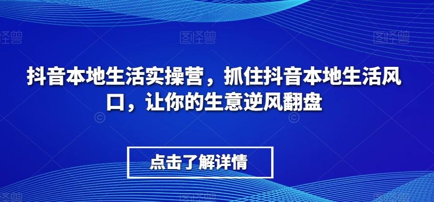抖音本地生活实操营，​抓住抖音本地生活风口，让你的生意逆风翻盘-鑫梵淘