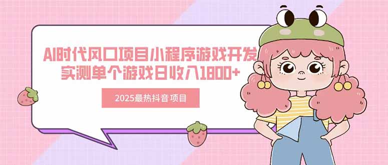 2025最热抖音项目 Ai时代风口项目小程序游戏开发 实测单个游戏日收入1800+-鑫梵淘