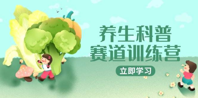 （14834期）养生科普赛道训练营，AI矩阵+爆款标题+插画教学，2月3万粉接广1800/条-鑫梵淘