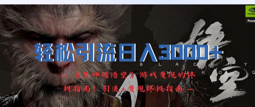 轻松引流日入3k，《黑神话悟空》游戏变现的终极指南!引流+变现终极指南-鑫梵淘
