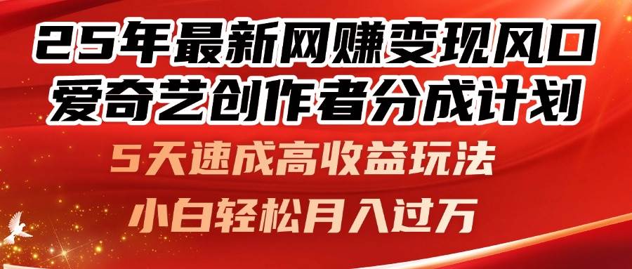 （14657期）25年最新网赚变现风口！爱奇艺创作者分成计划，5天速成高收益玩法，小…-鑫梵淘