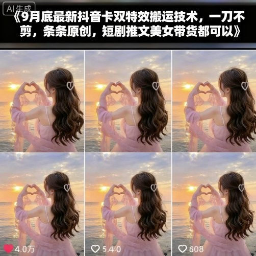 9月底最新抖音卡双特效搬运技术，一刀不剪，条条原创，短剧推文美女带货都可以-鑫梵淘